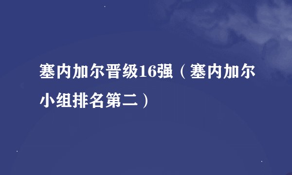 塞内加尔晋级16强(塞内加尔小组排名第二)