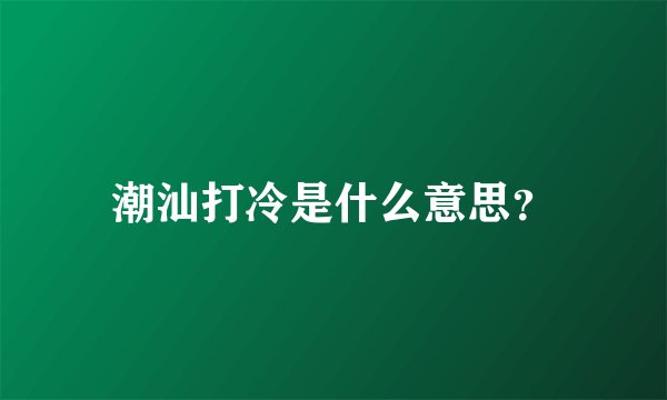 潮汕打冷是什么意思？