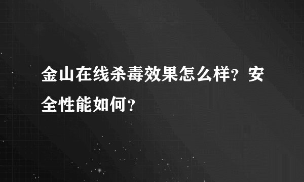 金山在线杀毒效果怎么样？安全性能如何？