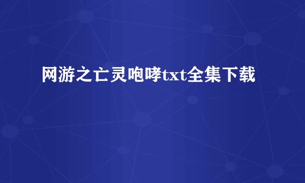 网游之亡灵咆哮txt全集下载