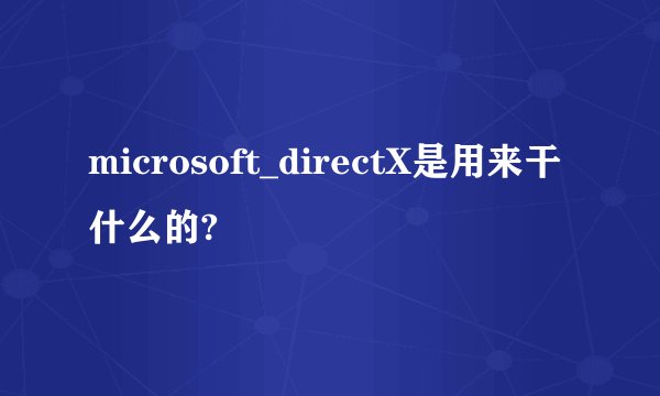 microsoft_directX是用来干什么的?