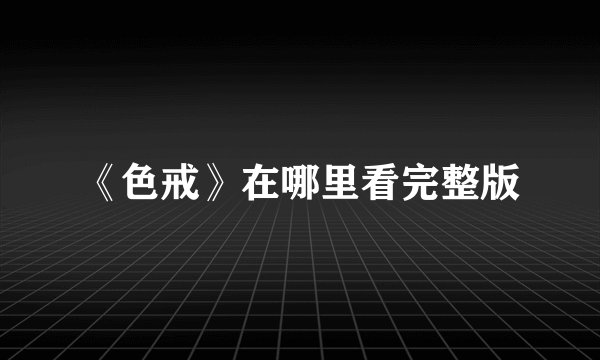 《色戒》在哪里看完整版