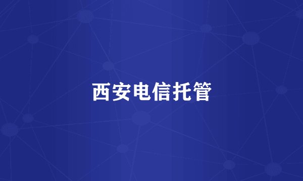 西安电信托管