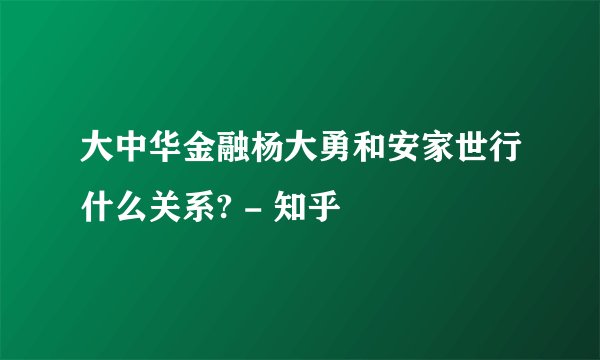 大中华金融杨大勇和安家世行什么关系? - 知乎