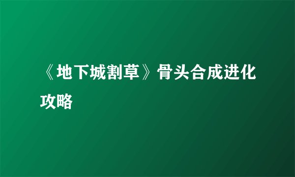 《地下城割草》骨头合成进化攻略