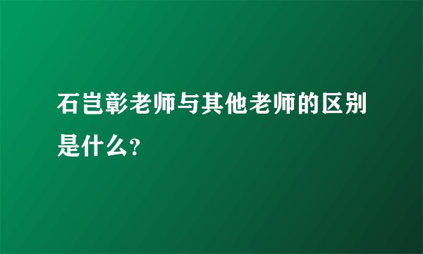 石岂彰老师与其他老师的区别是什么？