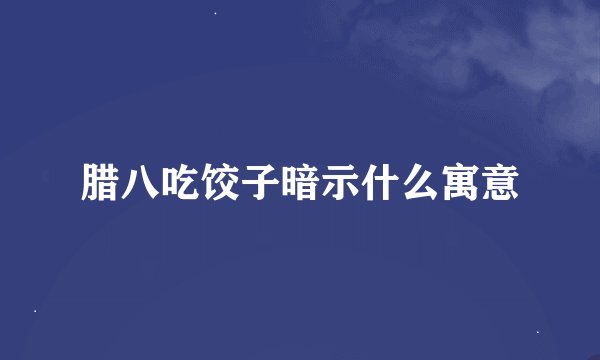 腊八吃饺子暗示什么寓意