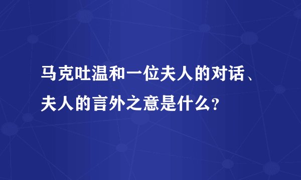 马克吐温和一位夫人的对话、夫人的言外之意是什么？