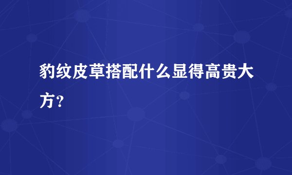 豹纹皮草搭配什么显得高贵大方？