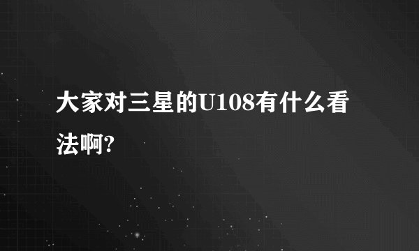 大家对三星的U108有什么看法啊?