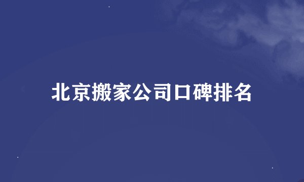 北京搬家公司口碑排名