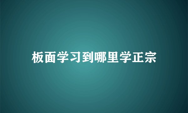 板面学习到哪里学正宗