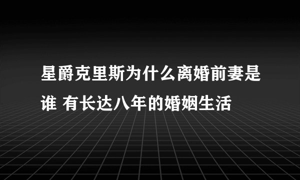 星爵克里斯为什么离婚前妻是谁 有长达八年的婚姻生活