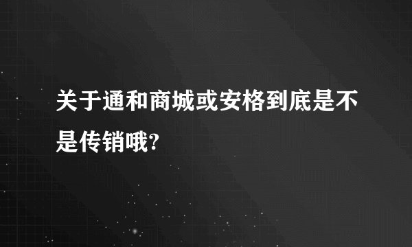 关于通和商城或安格到底是不是传销哦?