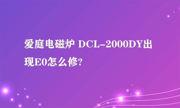 爱庭电磁炉 DCL-2000DY出现E0怎么修?
