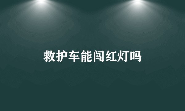 救护车能闯红灯吗