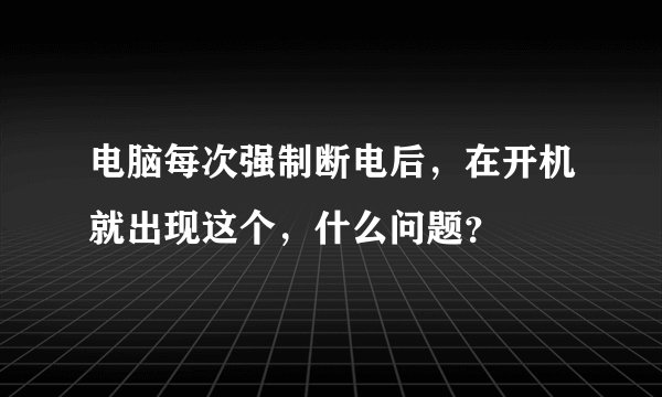 电脑每次强制断电后，在开机就出现这个，什么问题？