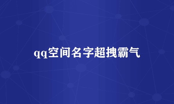 qq空间名字超拽霸气