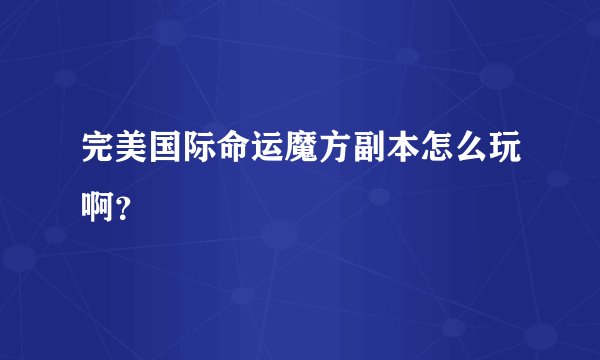 完美国际命运魔方副本怎么玩啊？