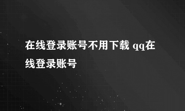 在线登录账号不用下载 qq在线登录账号