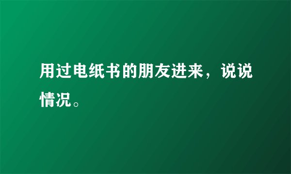用过电纸书的朋友进来，说说情况。