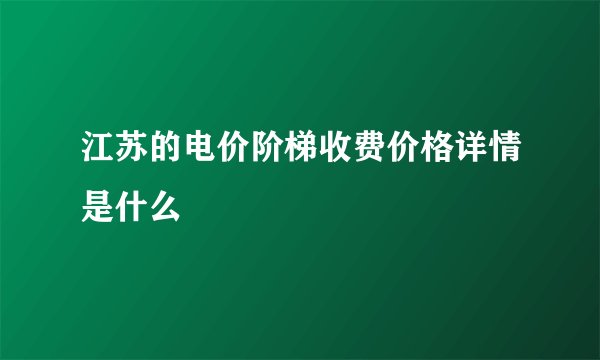 江苏的电价阶梯收费价格详情是什么