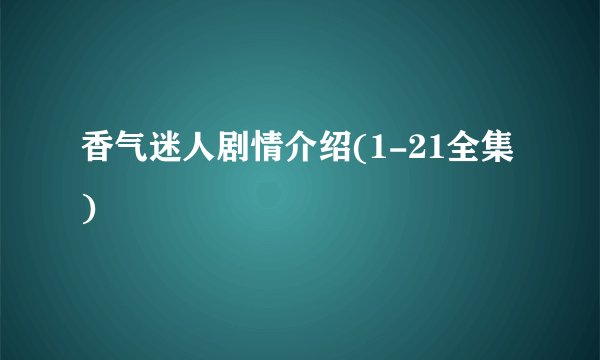香气迷人剧情介绍(1-21全集)