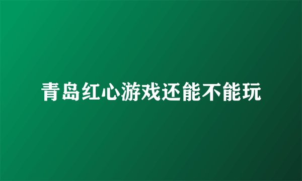青岛红心游戏还能不能玩