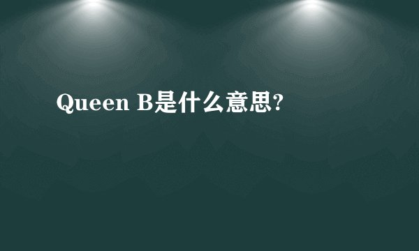 Queen B是什么意思?