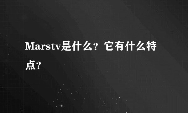Marstv是什么？它有什么特点？