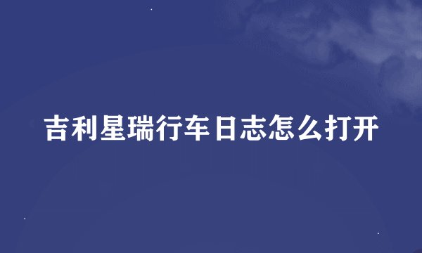 吉利星瑞行车日志怎么打开