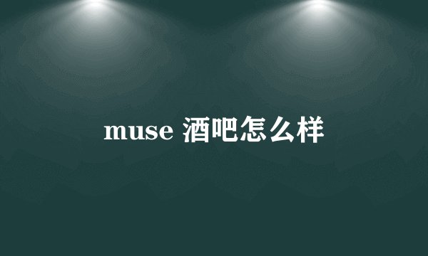 muse 酒吧怎么样