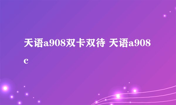 天语a908双卡双待 天语a908c