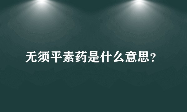 无须平素药是什么意思?