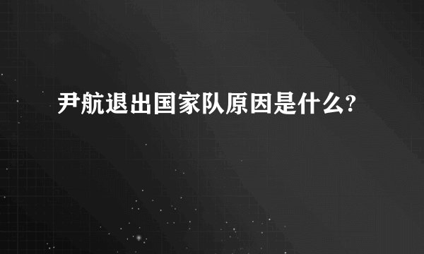 尹航退出国家队原因是什么?