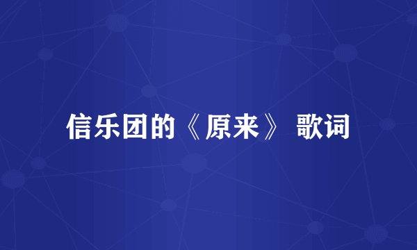 信乐团的《原来》 歌词