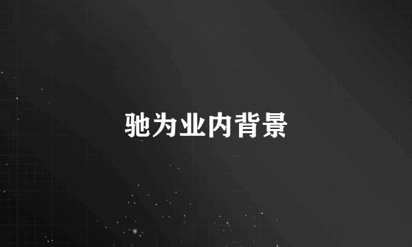 驰为业内背景