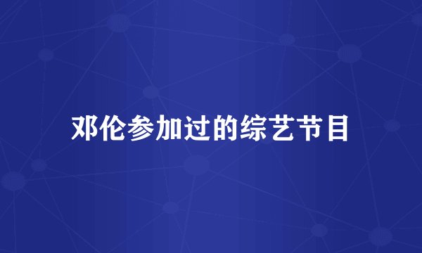 邓伦参加过的综艺节目