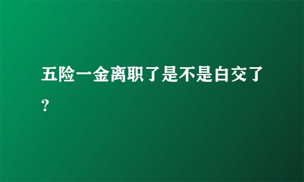 五险一金离职了是不是白交了？