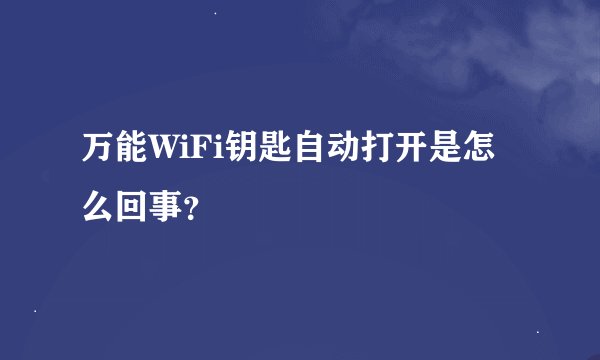 万能WiFi钥匙自动打开是怎么回事？