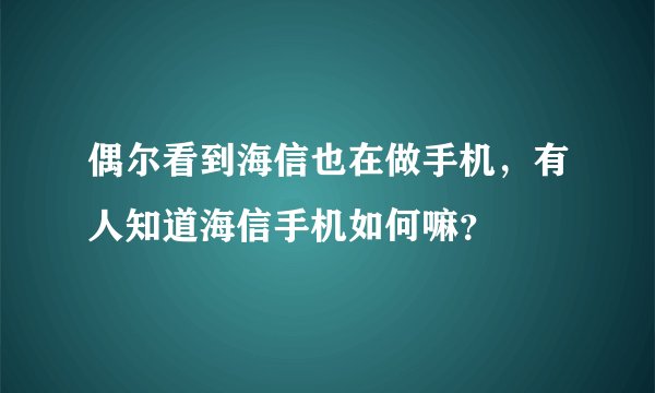 偶尔看到海信也在做手机，有人知道海信手机如何嘛？