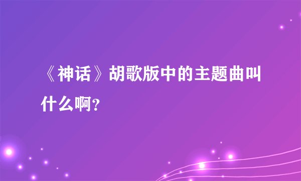 《神话》胡歌版中的主题曲叫什么啊？