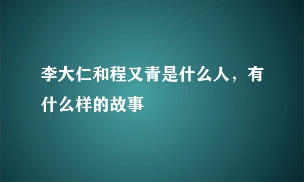 李大仁和程又青是什么人，有什么样的故事
