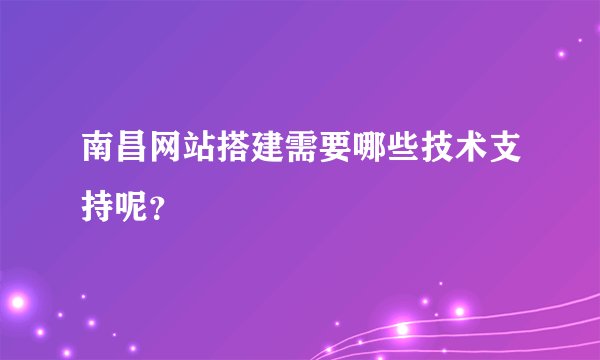 南昌网站搭建需要哪些技术支持呢？