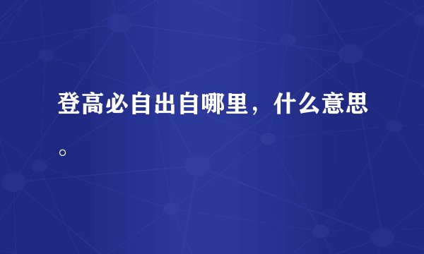 登高必自出自哪里，什么意思。