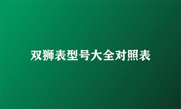 双狮表型号大全对照表