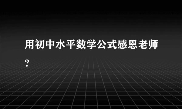 用初中水平数学公式感恩老师？