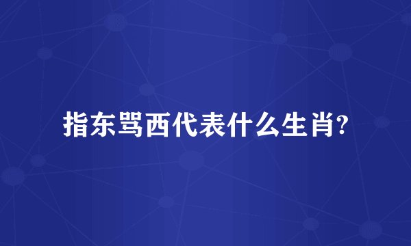 指东骂西代表什么生肖?
