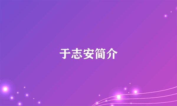 于志安简介