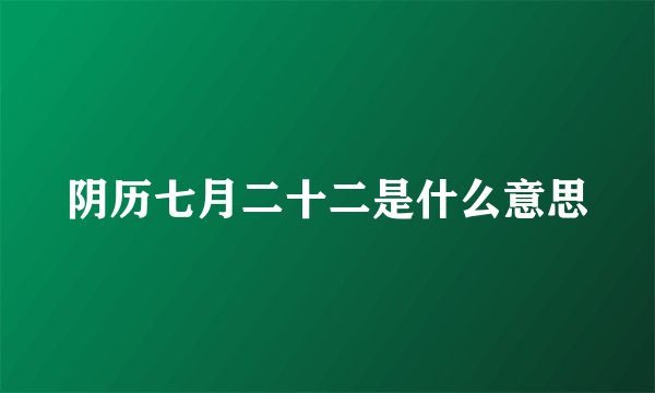 阴历七月二十二是什么意思